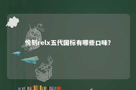 悦刻relx五代国标有哪些口味？ 